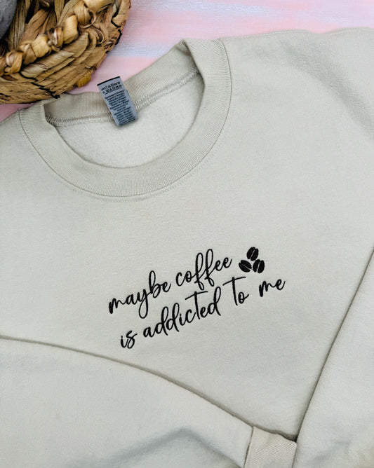 Embroidered Maybe Coffee is Addicted to Me, Tee or Sweatshirt